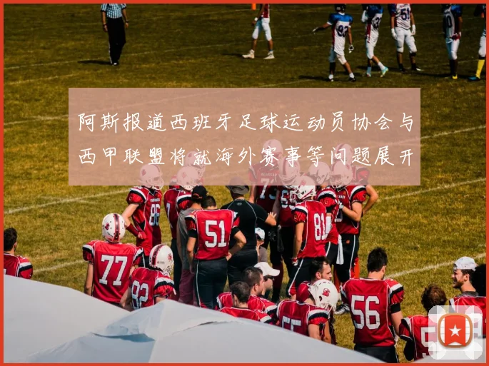 阿斯报道西班牙足球运动员协会与西甲联盟将就海外赛事等问题展开重要谈判