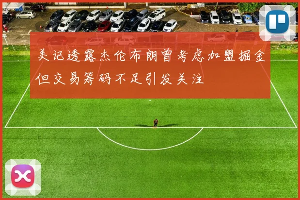 美记透露杰伦布朗曾考虑加盟掘金但交易筹码不足引发关注