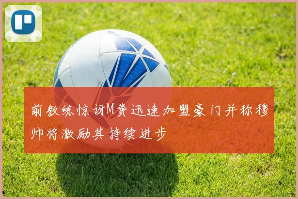 前教练惊讶M费迅速加盟豪门并称穆帅将激励其持续进步